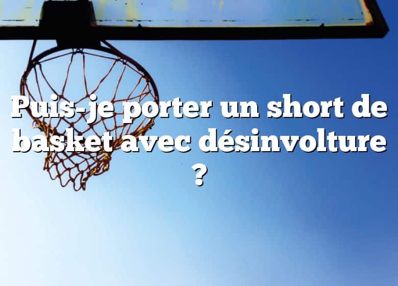 Puis-je porter un short de basket avec désinvolture ?